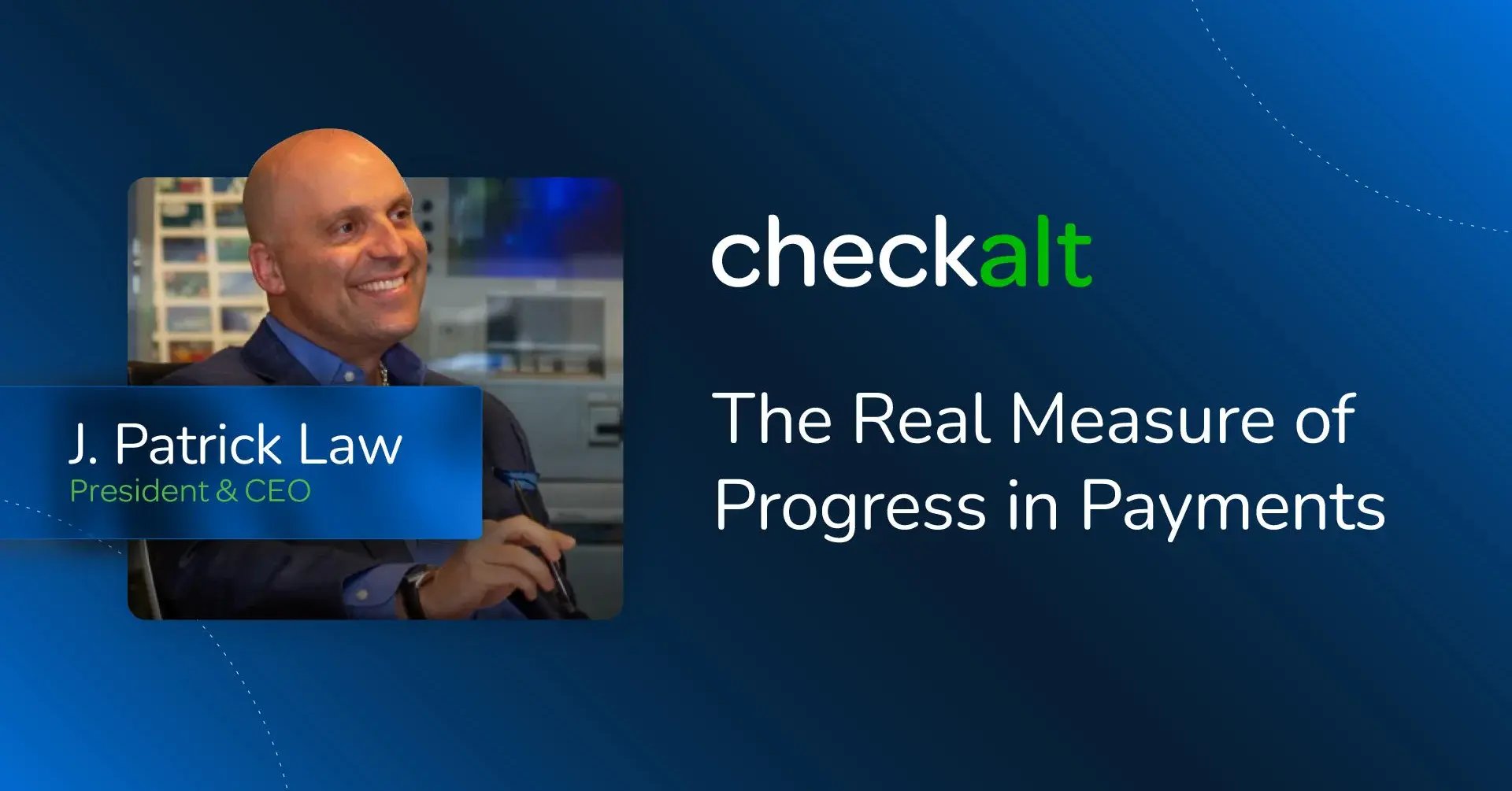 Banner for The Real Measure of Progress in Payments, showing J. Patrick Law, President and CEO of CheckAlt, smiling at his desk beside the CheckAlt logo”